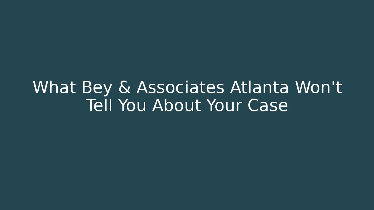 What Bey & Associates Atlanta Won't Tell You About Your Case