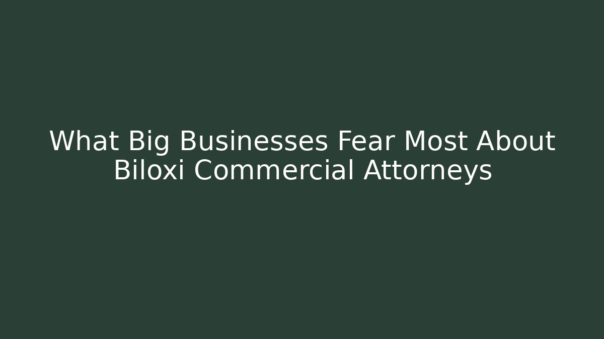What Big Businesses Fear Most About Biloxi Commercial Attorneys