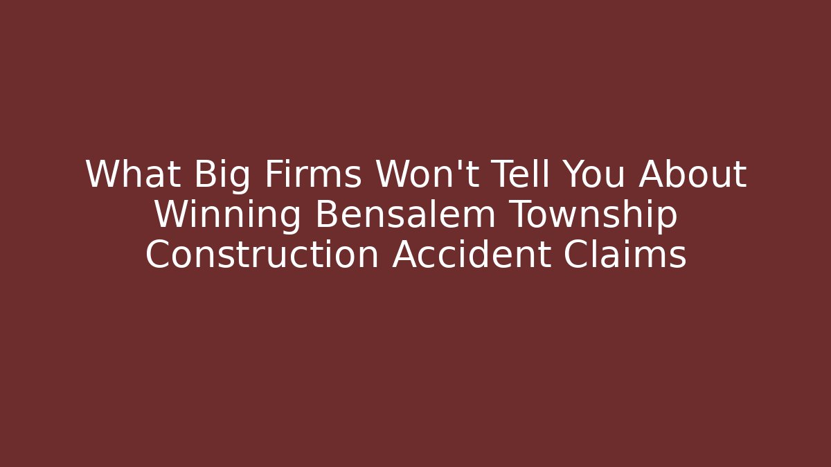 What Big Firms Won’t Tell You About Winning Bensalem Township Construction Accident Claims