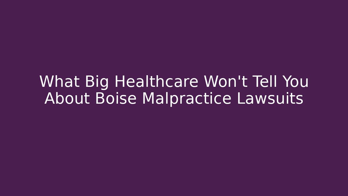 What Big Healthcare Won’t Tell You About Boise Malpractice Lawsuits