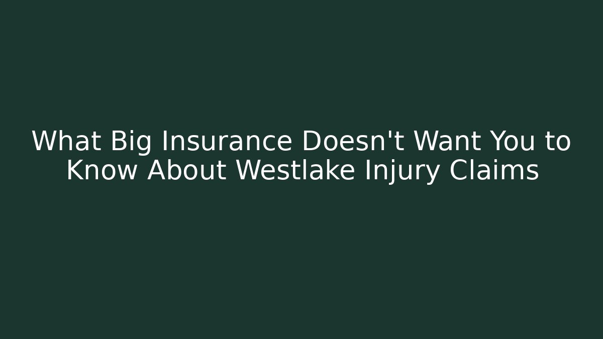 What Big Insurance Doesn't Want You to Know About Westlake Injury Claims