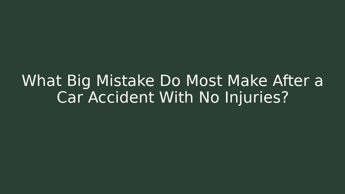 What Big Mistake Do Most Make After a Car Accident With No Injuries?