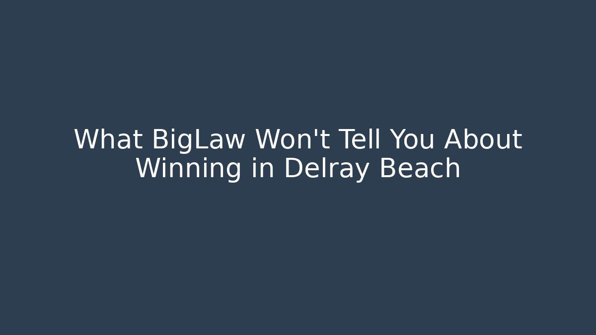 What BigLaw Won’t Tell You About Winning in Delray Beach
