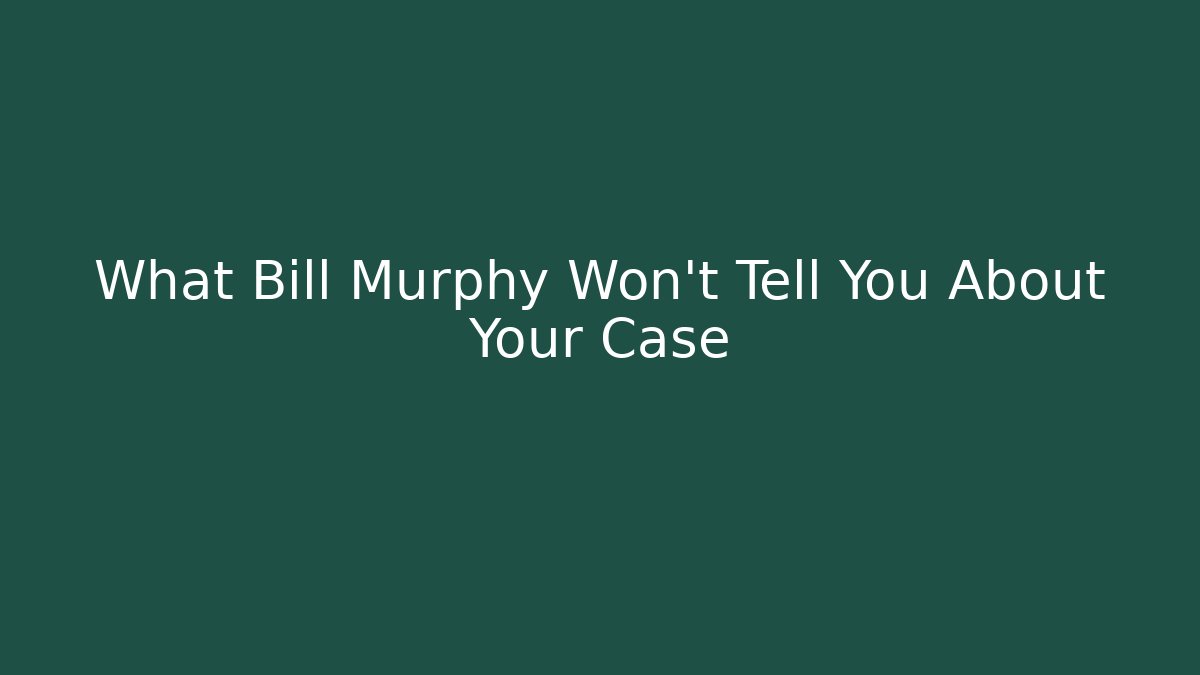 What Bill Murphy Won't Tell You About Your Case