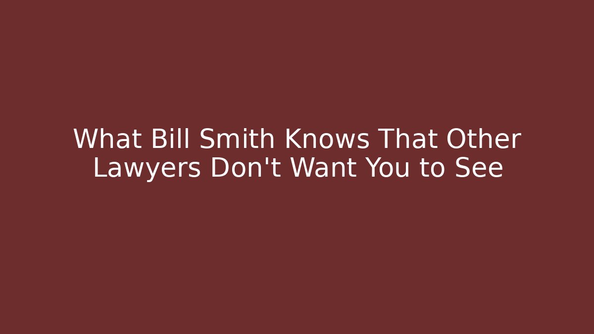 What Bill Smith Knows That Other Lawyers Don't Want You to See