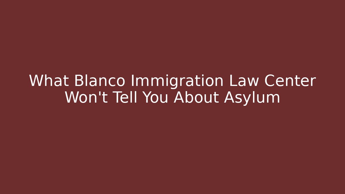 What Blanco Immigration Law Center Won't Tell You About Asylum