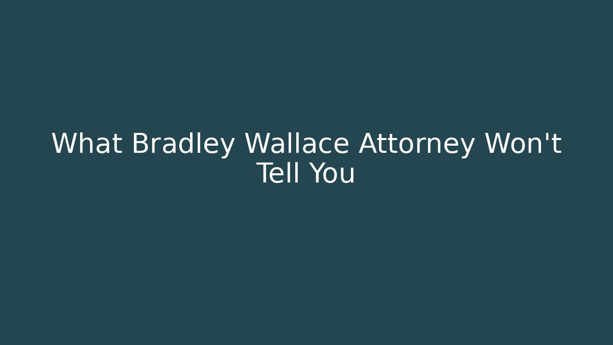 What Bradley Wallace Attorney Won't Tell You