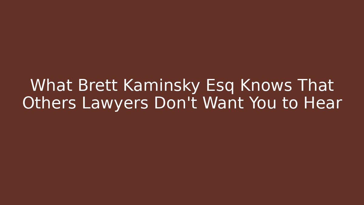 What Brett Kaminsky Esq Knows That Others Lawyers Don’t Want You to Hear