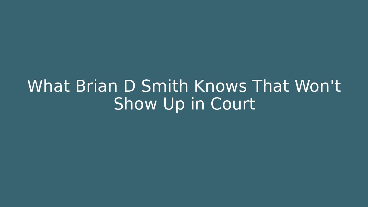 What Brian D Smith Knows That Won't Show Up in Court