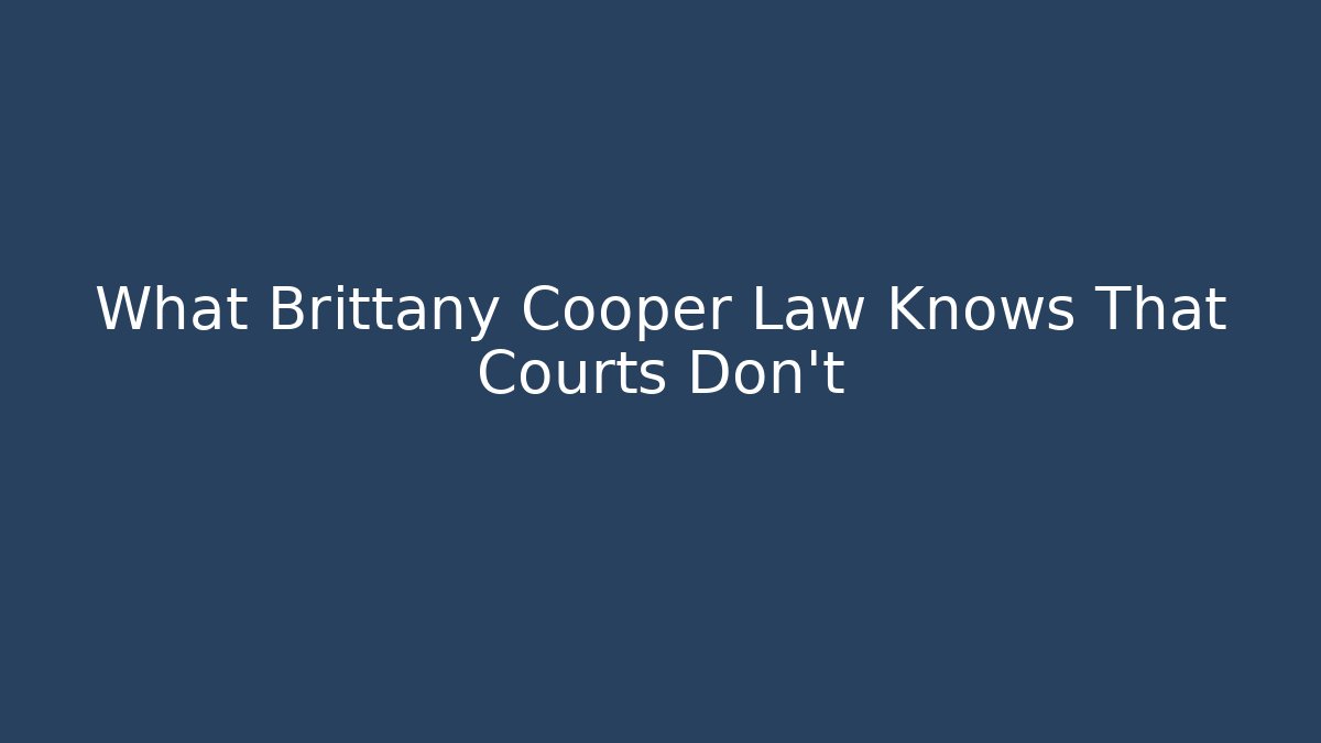 What Brittany Cooper Law Knows That Courts Don't