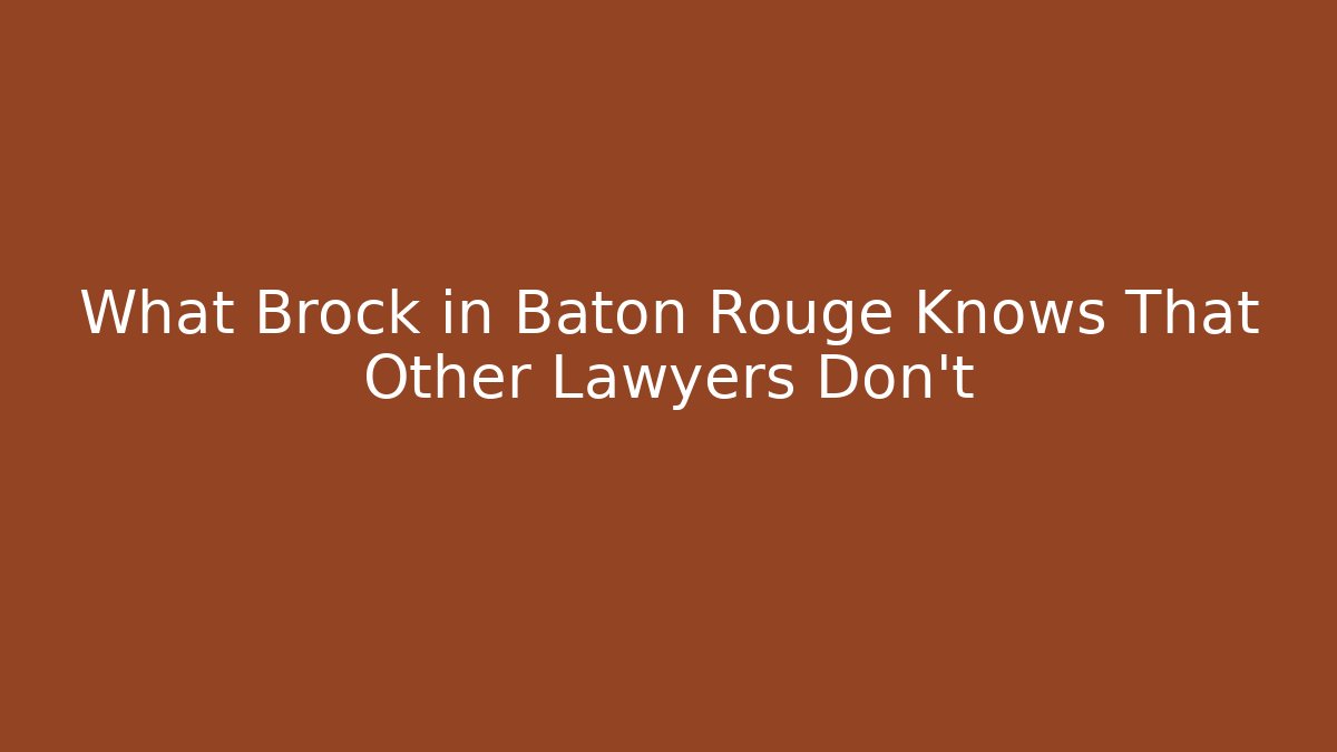 What Brock in Baton Rouge Knows That Other Lawyers Don't
