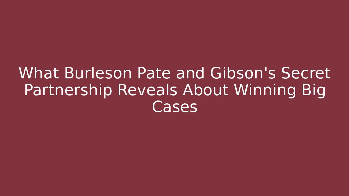 What Burleson Pate and Gibson's Secret Partnership Reveals About Winning Big Cases