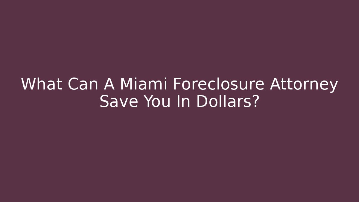 What Can A Miami Foreclosure Attorney Save You In Dollars?