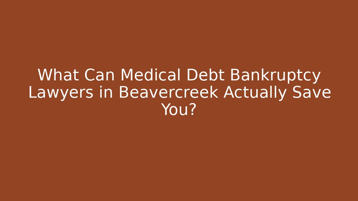 What Can Medical Debt Bankruptcy Lawyers in Beavercreek Actually Save You?