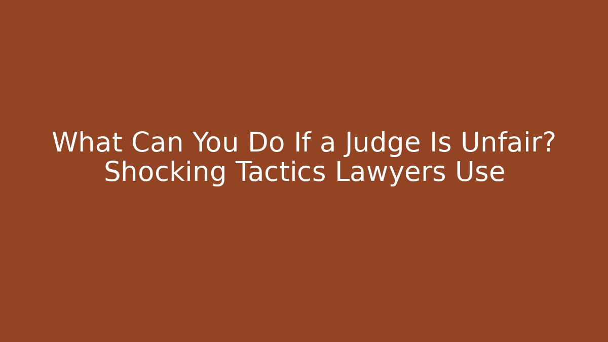 What Can You Do If a Judge Is Unfair? Shocking Tactics Lawyers Use