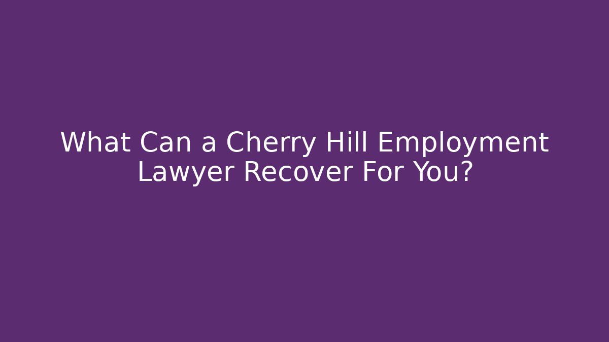 What Can a Cherry Hill Employment Lawyer Recover For You?