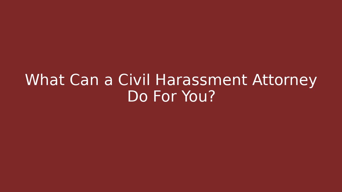 What Can a Civil Harassment Attorney Do For You?