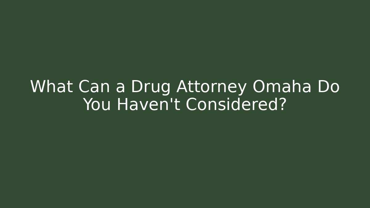 What Can a Drug Attorney Omaha Do You Haven't Considered?