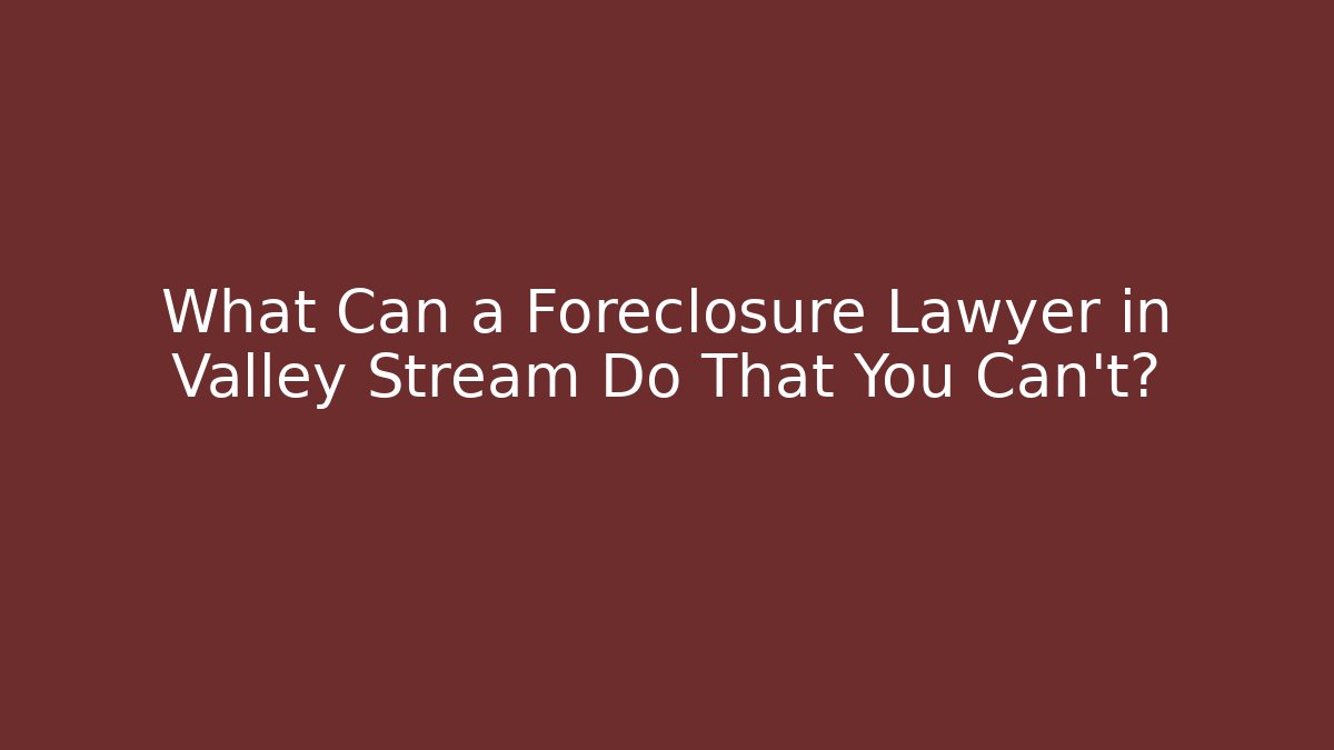 What Can a Foreclosure Lawyer in Valley Stream Do That You Can't?