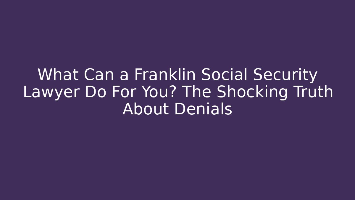 What Can a Franklin Social Security Lawyer Do For You? The Shocking Truth About Denials