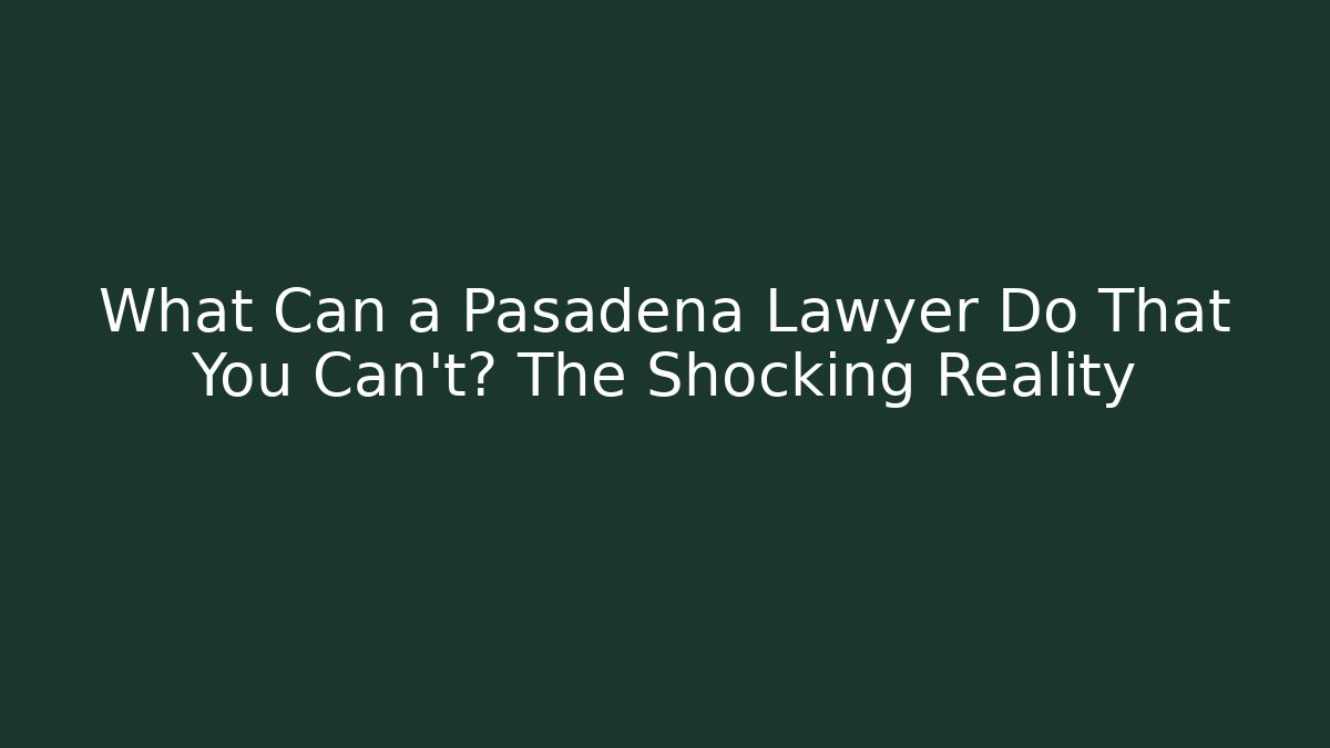 What Can a Pasadena Lawyer Do That You Can’t? The Shocking Reality