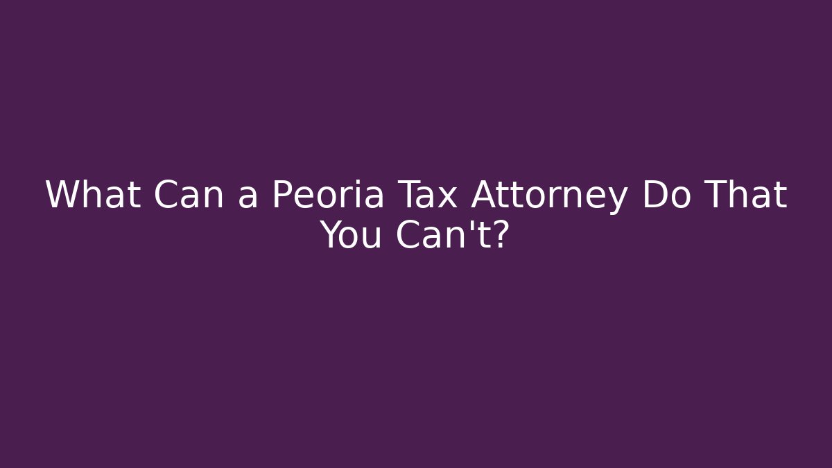 What Can a Peoria Tax Attorney Do That You Can’t?