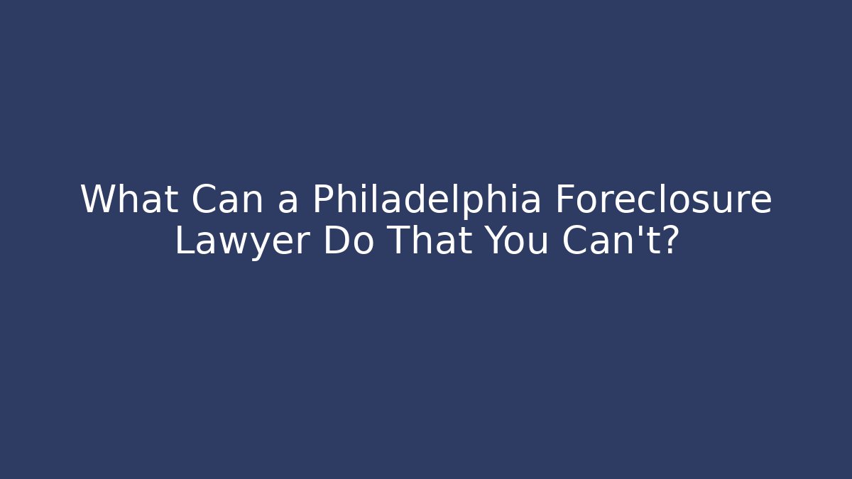 What Can a Philadelphia Foreclosure Lawyer Do That You Can't?