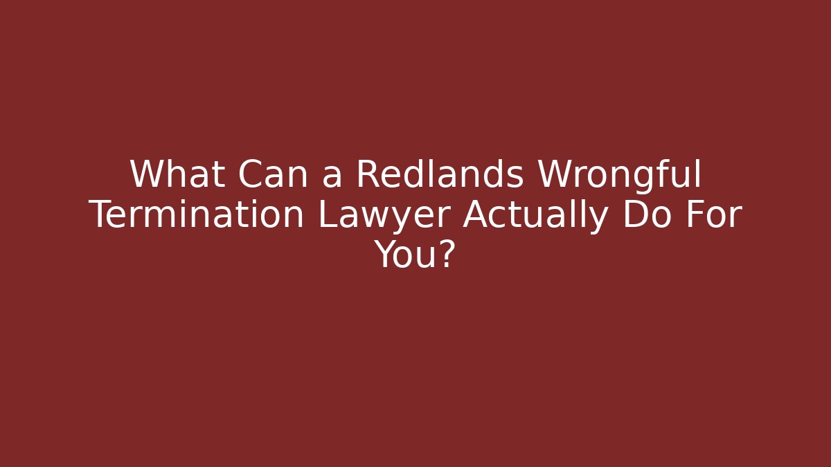 What Can a Redlands Wrongful Termination Lawyer Actually Do For You?