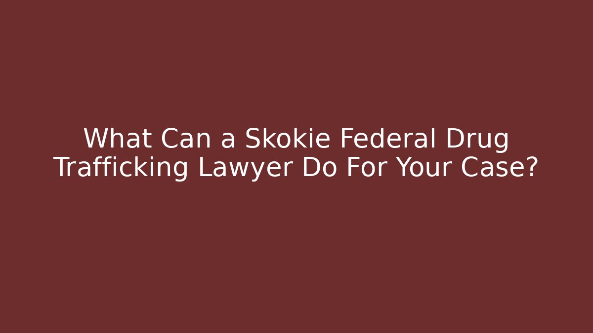 What Can a Skokie Federal Drug Trafficking Lawyer Do For Your Case? - WealthxGroup