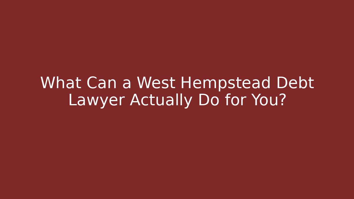 What Can a West Hempstead Debt Lawyer Actually Do for You?