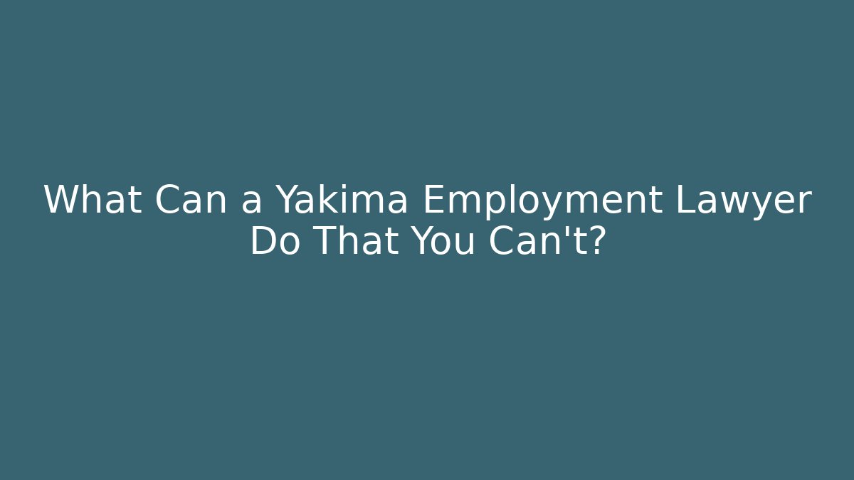 What Can a Yakima Employment Lawyer Do That You Can't?