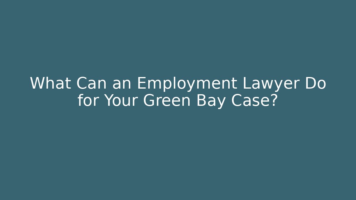 What Can an Employment Lawyer Do for Your Green Bay Case?