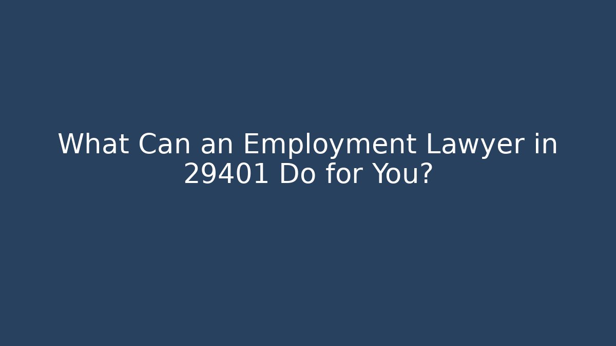 What Can an Employment Lawyer in 29401 Do for You?