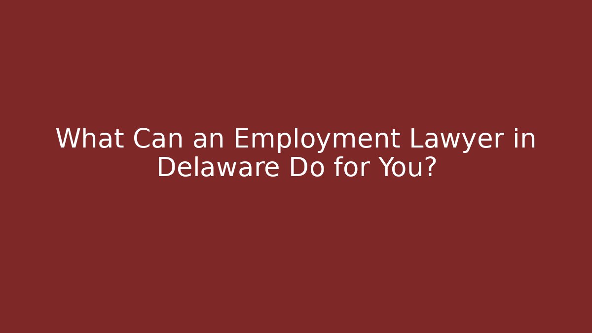 What Can an Employment Lawyer in Delaware Do for You?