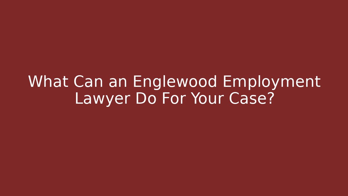 What Can an Englewood Employment Lawyer Do For Your Case?
