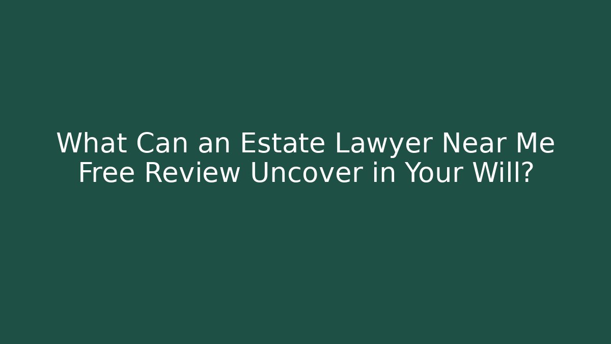 What Can an Estate Lawyer Near Me Free Review Uncover in Your Will?