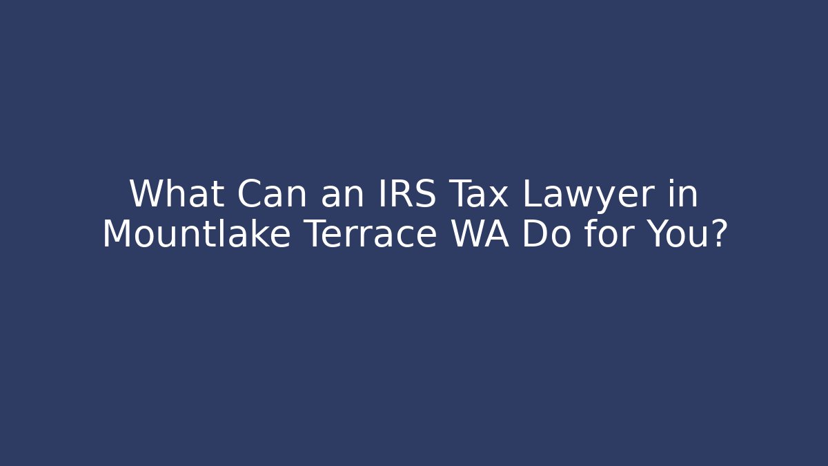 What Can an IRS Tax Lawyer in Mountlake Terrace WA Do for You?