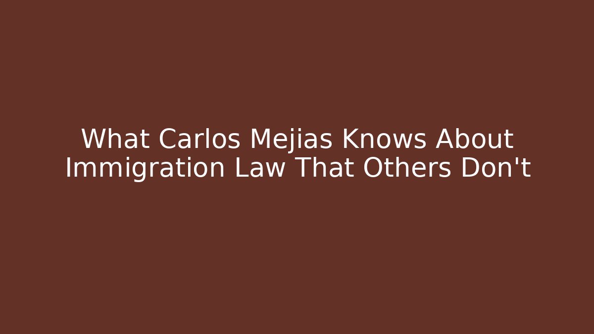 What Carlos Mejías Knows About Immigration Law That Others Don't