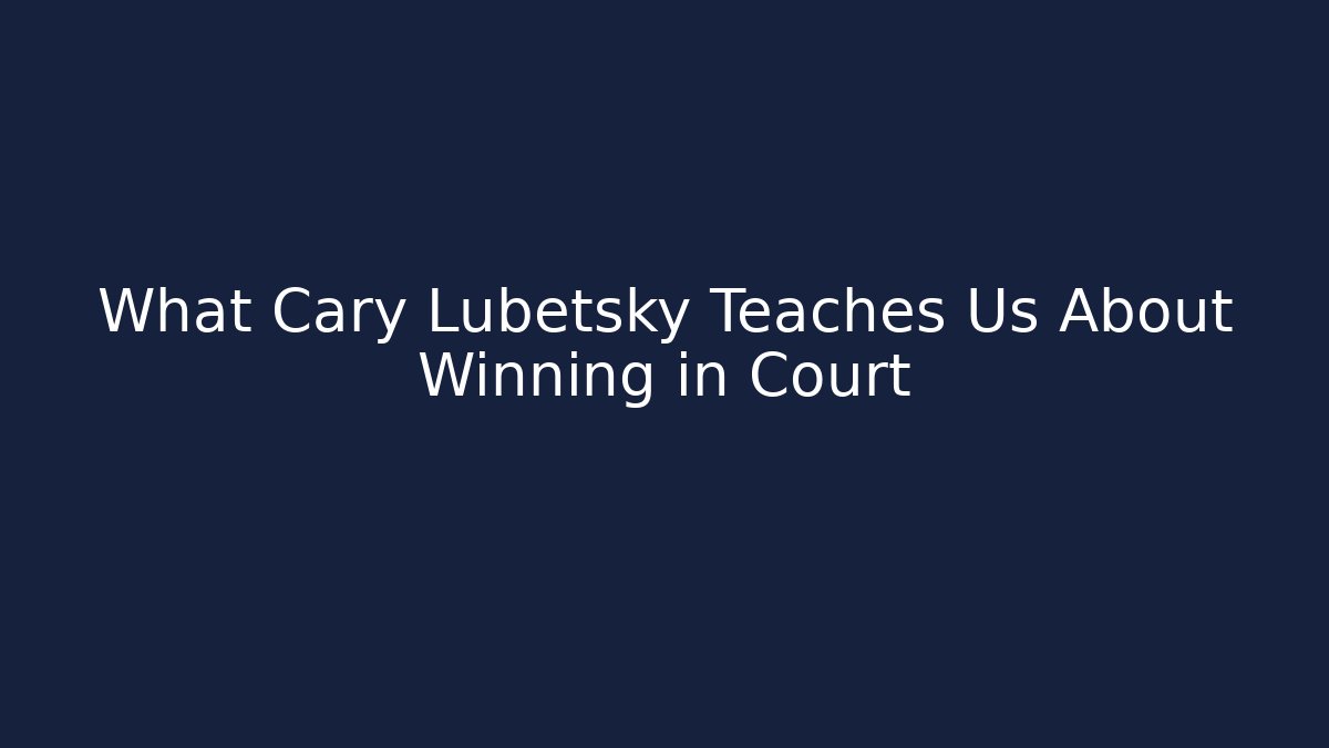 What Cary Lubetsky Teaches Us About Winning in Court