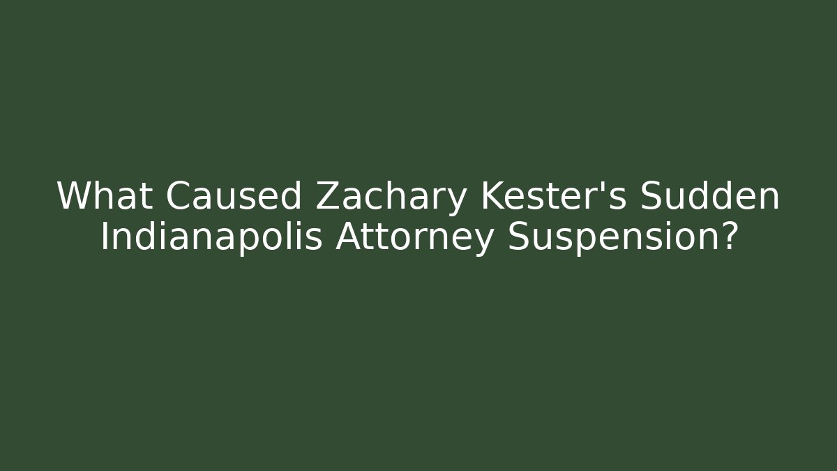 What Caused Zachary Kester's Sudden Indianapolis Attorney Suspension?
