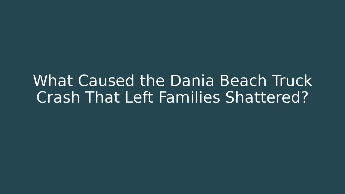 What Caused the Dania Beach Truck Crash That Left Families Shattered?