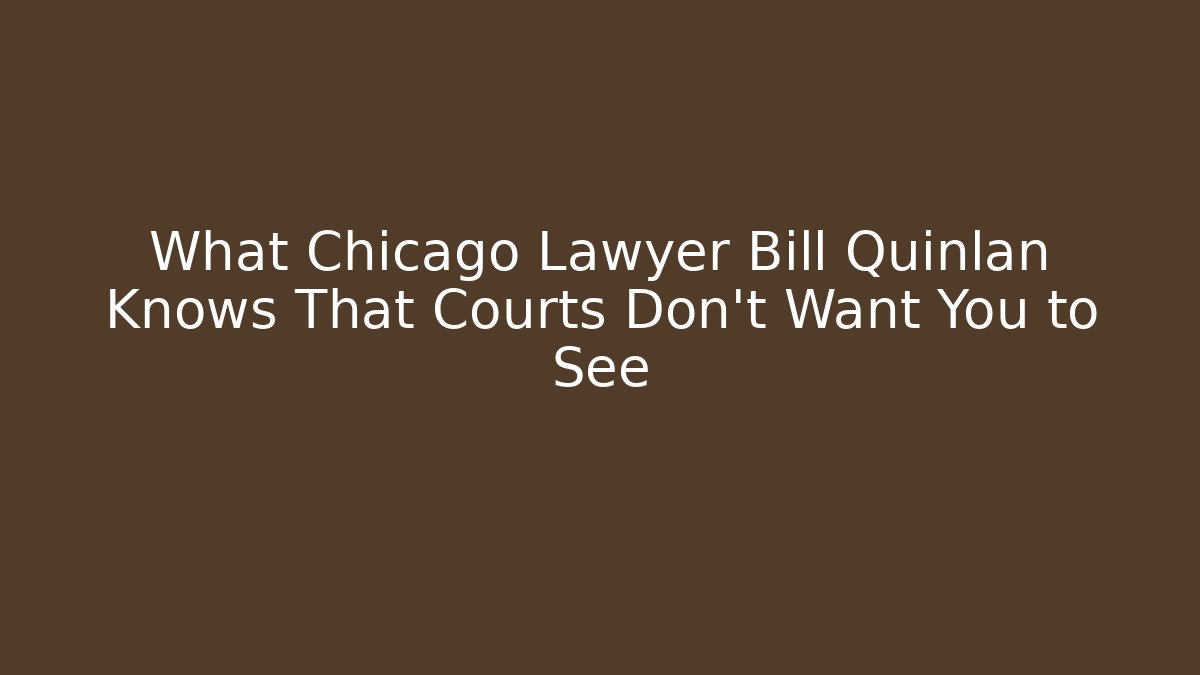 What Chicago Lawyer Bill Quinlan Knows That Courts Don't Want You to See