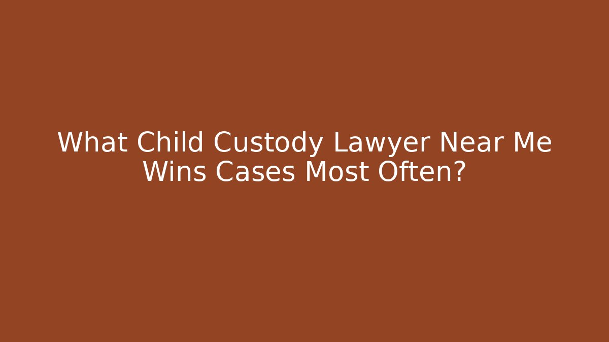 What Child Custody Lawyer Near Me Wins Cases Most Often?