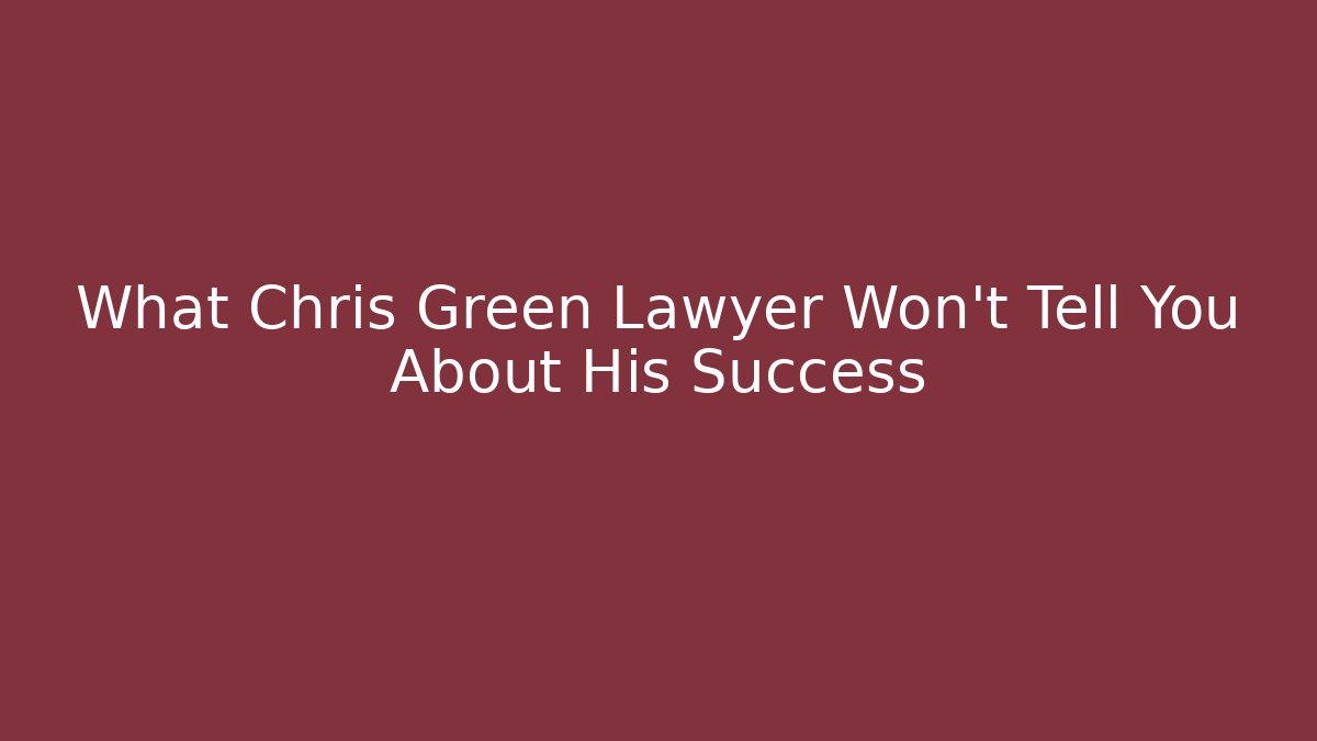 What Chris Green Lawyer Won't Tell You About His Success