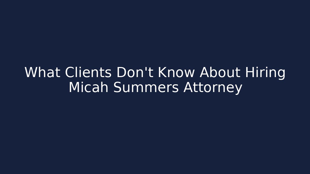 What Clients Don't Know About Hiring Micah Summers Attorney
