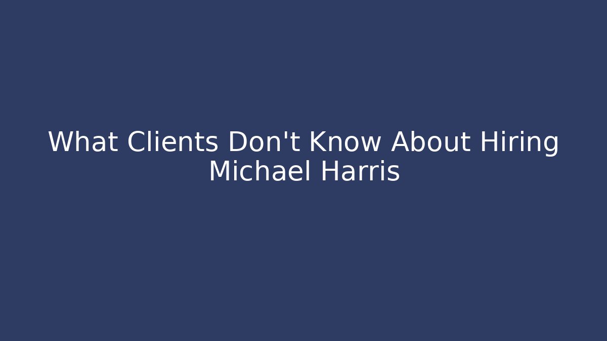 What Clients Don't Know About Hiring Michael Harris