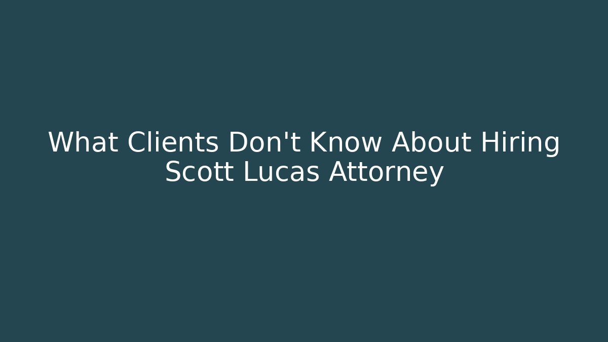 What Clients Don't Know About Hiring Scott Lucas Attorney
