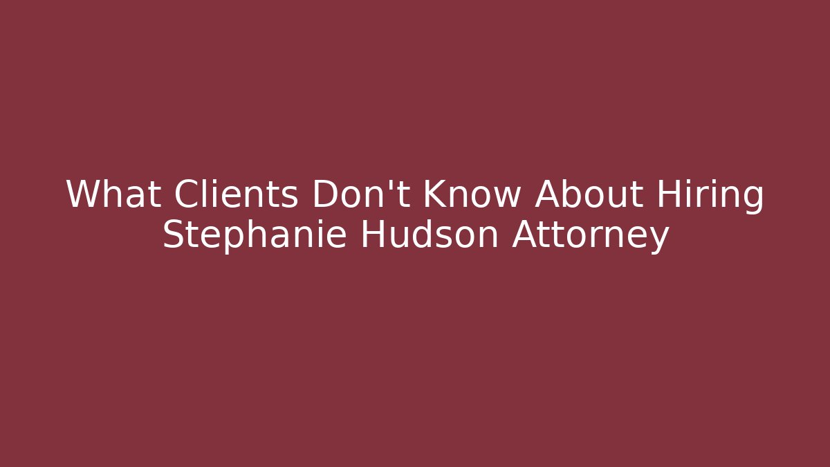 What Clients Don't Know About Hiring Stephanie Hudson Attorney