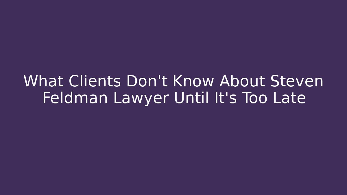 What Clients Don't Know About Steven Feldman Lawyer Until It's Too Late