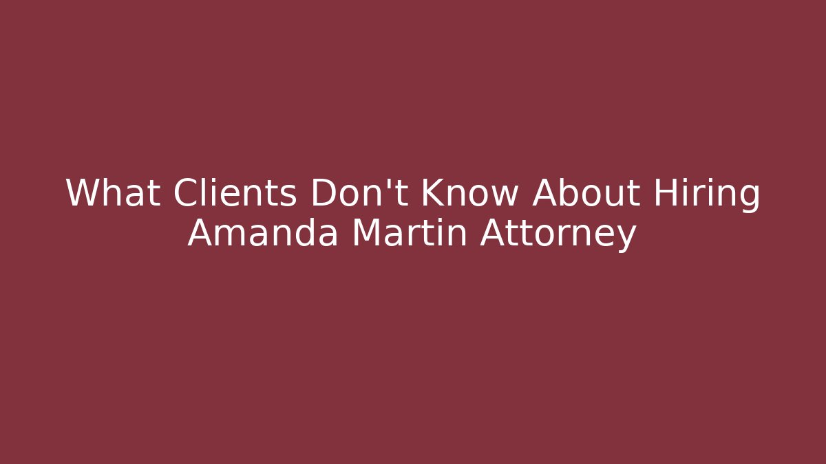 What Clients Don’t Know About Hiring Amanda Martin Attorney
